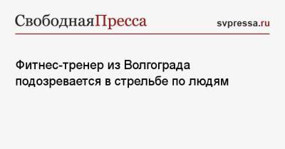 Фитнес-тренер из Волгограда подозревается в стрельбе по людям - svpressa.ru - Волгоград - Ростовская обл.