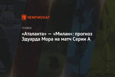 А.Серия - Эдуард Мор - «Аталанта» — «Милан»: прогноз Эдуарда Мора на матч Серии А - championat.com