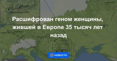 Расшифрован геном женщины, жившей в Европе 35 тысяч лет назад - news.mail.ru - Румыния - Швеция