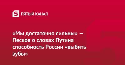 Владимир Путин - Дмитрий Песков - «Мы достаточно сильны» — Песков о словах Путина про способность России «выбить зубы» - 5-tv.ru
