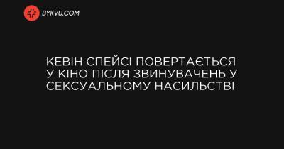 Кевін Спейсі повертається у кіно після звинувачень у сексуальному насильстві - bykvu.com - Украина