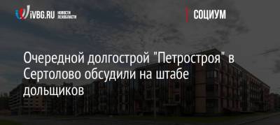 Александр Дрозденко - Очередной долгострой «Петростроя» в Сертолово обсудили на штабе дольщиков - ivbg.ru - Ленинградская обл.