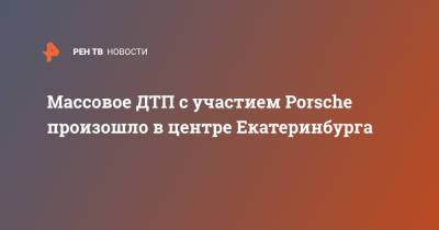 Porsche Panamera - Массовое ДТП с участием Porsche произошло в центре Екатеринбурга - ren.tv - Екатеринбург