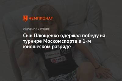 Евгений Плющенко - Александр Плющенко - Сын Плющенко одержал победу на турнире Москомспорта в 1-м юношеском разряде - championat.com - Москва