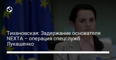 Александр Лукашенко - Роман Протасевич - Светлана Тихановская - Тихановская: Задержание основателя NEXTA – операция спецслужб Лукашенко - liga.net