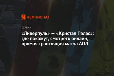 «Ливерпуль» — «Кристал Пэлас»: где покажут, смотреть онлайн, прямая трансляция матча АПЛ - championat.com - Англия
