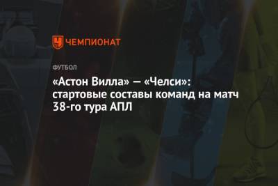 Томас Тухель - «Астон Вилла» — «Челси»: стартовые составы команд на матч 38-го тура АПЛ - championat.com
