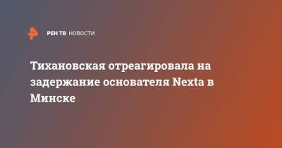 Светлана Тихановская - Тихановская отреагировала на задержание основателя Nexta в Минске - ren.tv - Литва - Вильнюс - Минск