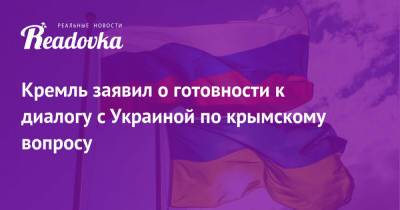Владимир Зеленский - Владимир Путин - Дмитрий Песков - Кремль заявил о готовности к диалогу с Украиной по крымскому вопросу - readovka.ru - Крым