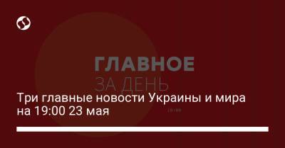 Бен Уоллес - Три главные новости Украины и мира на 19:00 23 мая - liga.net - Англия - Вильнюс - Минск