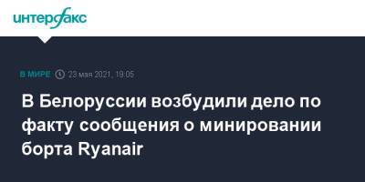В Белоруссии возбудили дело по факту сообщения о минировании борта Ryanair - interfax.ru - Москва - Белоруссия - Литва - Вильнюс - Минск
