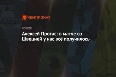 Алексей Протас - Алексей Протас: в матче со Швецией у нас всё получилось - championat.com - Швеция