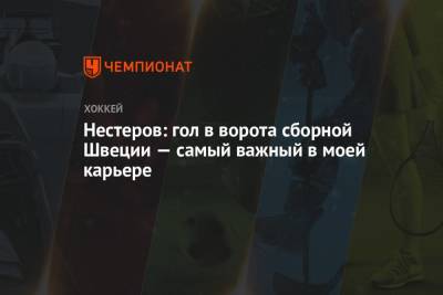 Нестеров: гол в ворота сборной Швеции — самый важный в моей карьере - championat.com - Швеция