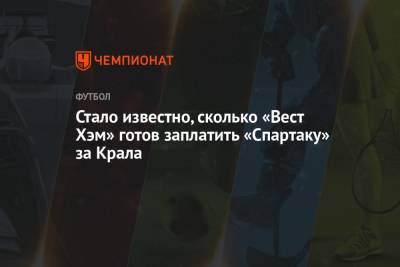 Алексей Крал - Стало известно, сколько «Вест Хэм» готов заплатить «Спартаку» за Крала - championat.com - Англия