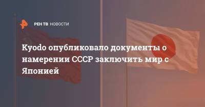 Kyodo опубликовало документы о намерении СССР заключить мир с Японией - ren.tv - Москва - Токио - Япония