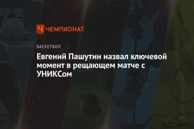 Евгений Пашутин - Евгений Пашутин назвал ключевой момент в рещающем матче с УНИКСом - championat.com