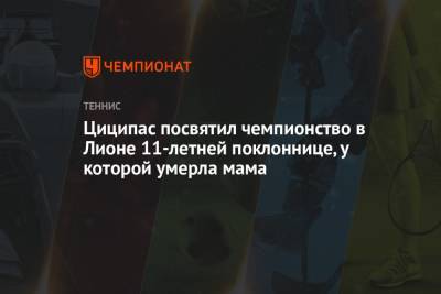 Стефанос Циципас - Норри Кэмерон - Циципас посвятил чемпионство в Лионе 11-летней поклоннице, у которой умерла мама - championat.com - Токио - Англия - Япония - Греция