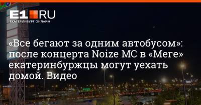 «Все бегают за одним автобусом»: после концерта Noize MC в «Меге» екатеринбуржцы могут уехать домой. Видео - e1.ru - Екатеринбург