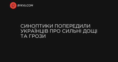 Синоптики попередили українців про сильні дощі та грози - bykvu.com - Украина
