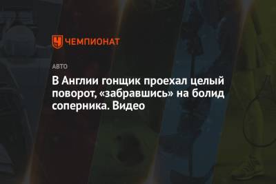 В Англии гонщик проехал целый поворот, «забравшись» на болид соперника. Видео - championat.com - Англия