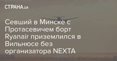 Севший в Минске с Протасевичем борт Ryanair приземлился в Вильнюсе без организатора NEXTA - strana.ua - Литва - Вильнюс - Минск
