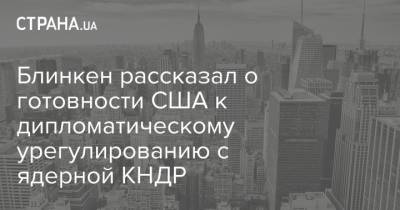 Энтони Блинкен - Джо Байден - Блинкен рассказал о готовности США к дипломатическому урегулированию с ядерной КНДР - strana.ua - КНДР