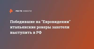Победившие на "Евровидении" итальянские рокеры захотели выступить в РФ - ren.tv - Италия