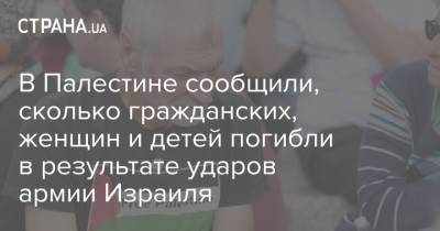 В Палестине сообщили, сколько гражданских, женщин и детей погибли в результате ударов армии Израиля - strana.ua - Палестина - Восточный Иерусалим