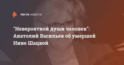 Анатолий Васильев - Нина Шацкая - "Невероятной души человек": Анатолий Васильев об умершей Нине Шацкой - ren.tv - Москва