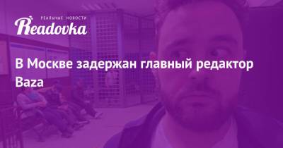 Никита Могутин - В Москве задержан главный редактор Baza - readovka.ru - Москва