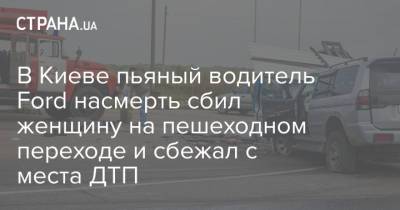 В Киеве пьяный водитель Ford насмерть сбил женщину на пешеходном переходе и сбежал с места ДТП - strana.ua - Киев