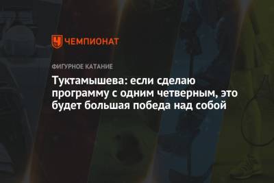 Елизавета Туктамышева - Туктамышева: если сделаю программу с одним четверным, это будет большая победа над собой - championat.com