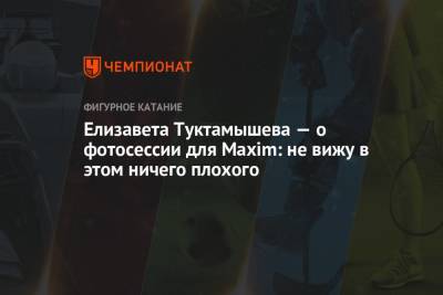 Алексей Мишин - Елизавета Туктамышева - Елизавета Туктамышева — о фотосессии для Maxim: не вижу в этом ничего плохого - championat.com