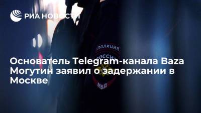 Никита Могутин - Основатель Telegram-канала Baza Могутин заявил о задержании в Москве - ria.ru - Москва