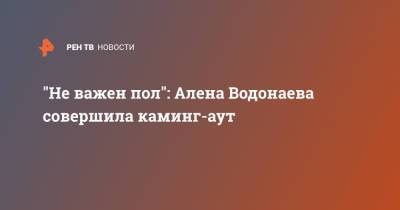 Алена Водонаева - "Не важен пол": Алена Водонаева совершила каминг-аут - ren.tv