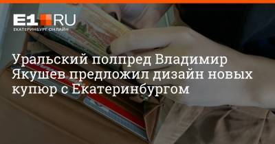 Владимир Якушев - Максим Бутусов - Уральский полпред Владимир Якушев предложил дизайн новых купюр с Екатеринбургом - e1.ru - Екатеринбург - Хабаровск - Уральск - окр. Уральский - Урал