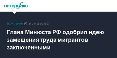 Константин Чуйченко - Глава Минюста РФ одобрил идею замещения труда мигрантов заключенными - interfax.ru - Москва - Россия - Хабаровск