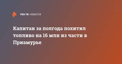 Капитан за полгода похитил топливо на 16 млн из части в Приамурье - ren.tv - Амурская обл. - Благовещенск