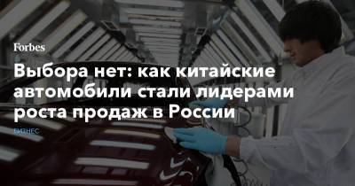 Алексей Резников - Выбора нет: как китайские автомобили стали лидерами роста продаж в России - forbes.ru - Китай - Московская обл.