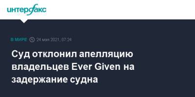 Суд отклонил апелляцию владельцев Ever Given на задержание судна - interfax.ru - Москва - Египет
