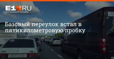 Базовый переулок встал в пятикилометровую пробку - e1.ru - Екатеринбург