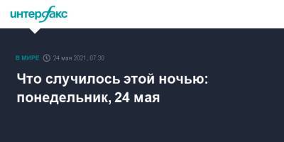 Что случилось этой ночью: понедельник, 24 мая - interfax.ru - Москва - Вашингтон