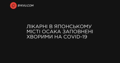Лікарні в японському місті Осака заповнені хворими на COVID-19 - bykvu.com - місто Токіо