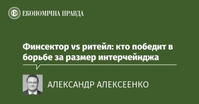 Финсектор vs ритейл: кто победит в борьбе за размер интерчейнджа - epravda.com.ua