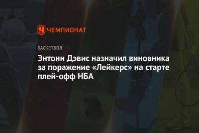 Энтони Дэвис - Энтони Дэвис назначил виновника за поражение «Лейкерс» на старте плей-офф НБА - championat.com - Лос-Анджелес