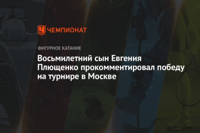 Владимир Тарасенко - Яна Рудковская - Евгений Плющенко - Александр Плющенко - Восьмилетний сын Евгения Плющенко прокомментировал победу на турнире в Москве - championat.com - Москва