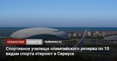 Спортивное училище олимпийского резерва по 10 видам спорта откроют в Сириусе - kubnews.ru - Краснодарский край