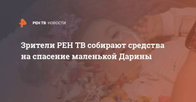 Зрители собирают средства на спасение маленькой Дарины - ren.tv - Московская обл.