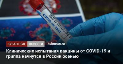 Дмитрий Лиознов - Клинические испытания вакцины от COVID-19 и гриппа начнутся в России осенью - kubnews.ru - Россия