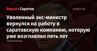 Валерий Радаев - Уволенный экс-министр вернулся на работу в саратовскую компанию, которую уже возглавлял пять лет - nversia.ru - Саратовская обл.